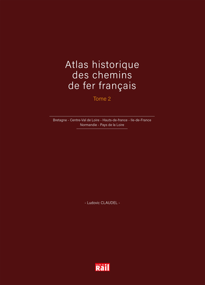 Atlas historique des chemins de fer français T2 - Bretagne - Centre-Val de Loire - Hauts-de-france - Ile-de-France - Normandie - Pays de la Loire