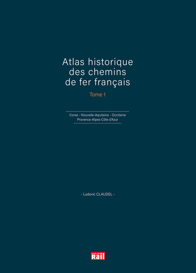 Atlas historique des chemins de fer français T1 - Corse - Nouvelle-Aquitaine, Occitanie et Provence-Alpes-Côte d'Azur