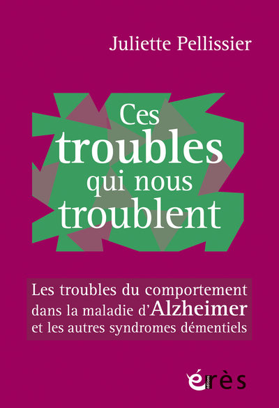 Ces troubles qui nous troublent - Les troubles du comportement dans la maladie d'Alzheimer et les autres syndromes démentiels