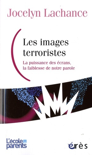 Les images terroristes - LA PUISSANCE DES ECRANS, LA FAIBLESSE DE NOTRE PAROLE