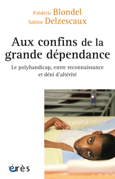 Aux confins de la grande dépendance - LE POLYHANDICAP ENTRE RECONNAISSANCE ET DENI D'ALTERITE