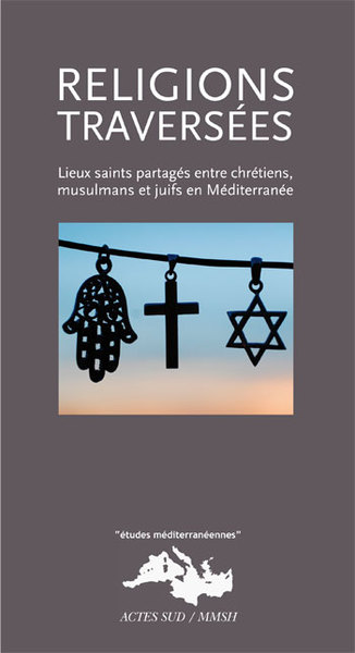 Religions traversées - Lieux saints partagés entre chrétiens, musulmans et juifs en Méditerranée