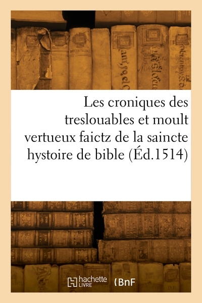 Les croniques des treslouables et moult vertueux faictz de la saincte hystoire de bible