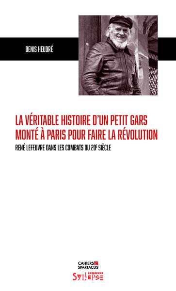 La véritable histoire d'un petit gars monté à Paris pour faire la révolution - René Lefeuvre dans les combats du 20e siècle