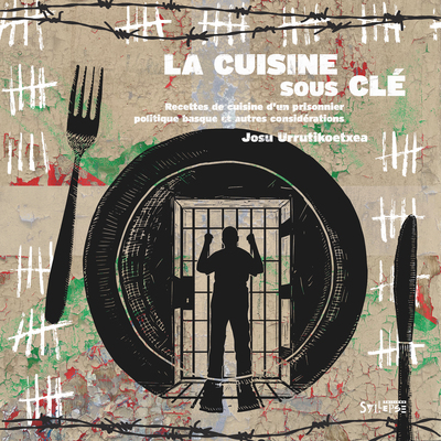 La cuisine sous clé - Recettes de cuisine d'un prisonnier politique basque et... autres considérations