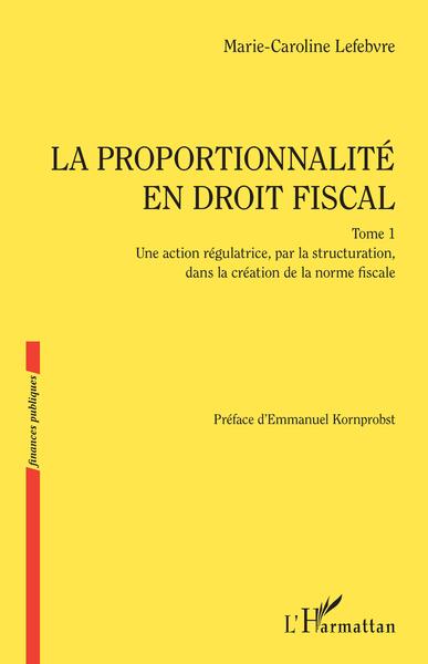 La proportionnalité en droit fiscal - Une action régulatrice, par la structuration, dans la création de la norme fiscale