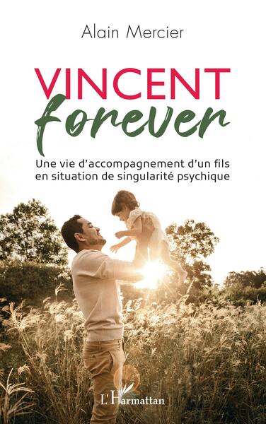 Vincent forever - Une vie d'accompagnement d'un fils en situation de singularité psychique