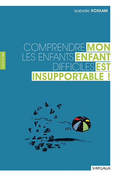 Mon enfant est insupportable ! - Comprendre les enfants difficiles