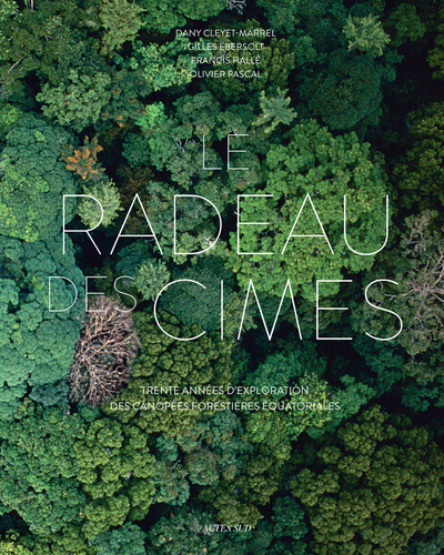Le Radeau des Cimes - Trente années d'exploration des canopées forestières équatoriales