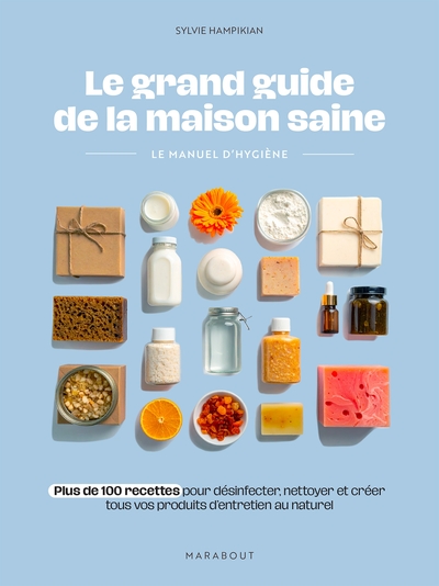 Le grand guide de la maison saine - Plus de 100 recettes pour désinfecter, nettoyer et créer tous vos produits d'entretien au naturel