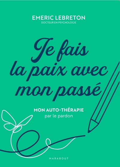 Je fais la paix avec mon passé - Mon auto-thérapie par le pardon