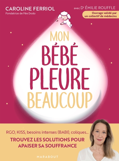 Mon bébé pleure beaucoup - RGO, KISS, besoins intenses (BABI) coliques... Trouvez les solutions pour apaiser sa souffrance