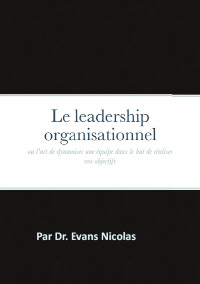 Le leadership organisationnel - ou l'art de dynamiser une équipe dans le but de réaliser vos objectifs