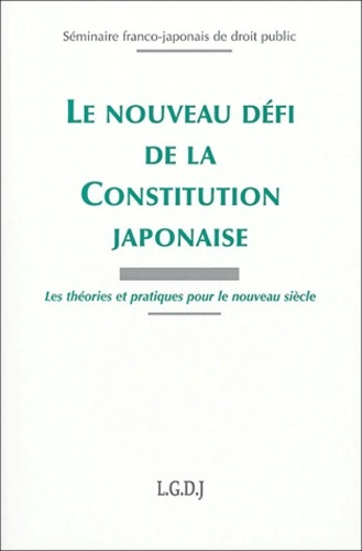 le nouveau défi de la constitution japonaise - LES THÉORIES ET PRATIQUES POUR LE NOUVEAU SIÈCLE. SÉMINAIRE FRANCO-JAPONAIS DE D