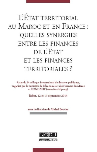L'ÉTAT TERRITORIAL AU MAROC ET EN FRANCE : QUELLES SYNERGIES ENTRE LES FINANCES - ACTES DU 8E COLLOQUE INTERNATIONAL DE FINANCES PUBLIQUES, ORGANISÉ PAR LE MINIST