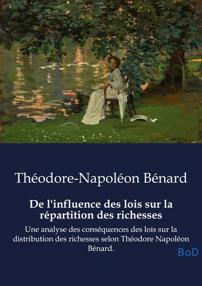 De l'influence des lois sur la répartition des richesses - Une analyse des conséquences des lois sur la distribution des richesses selon Théodore Napoléon Bénard.