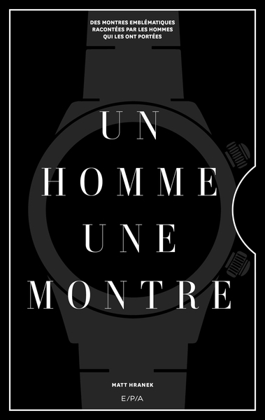 Un homme, une montre - Des montres emblématiques racontées par des hommes qui les ont portées