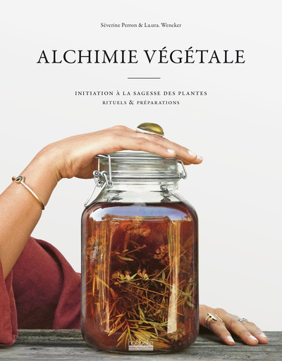 Alchimie végétale - Initiation à la sagesse des plantes - Rituels et préparations