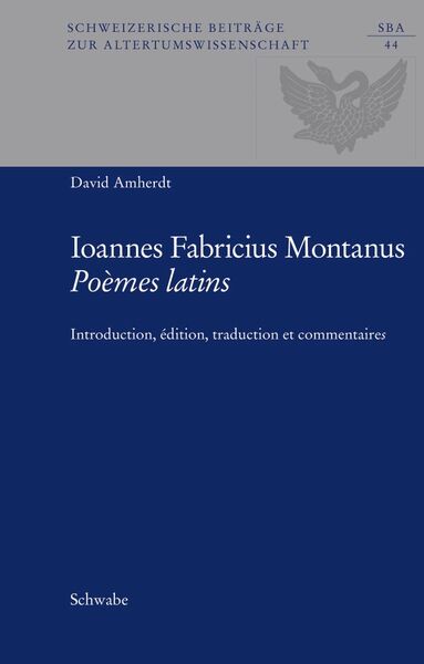 Johannes Fabricius Montanus, Poèmes latins - Introduction, édition, traduction et commentaire