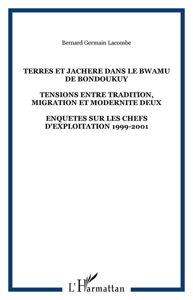 TERRES ET JACHERE DANS LE BWAMU DE BONDOUKUY - TENSIONS ENTRE TRADITION, MIGRATION ET MODERNITE DEUX - ENQUETES SUR LES CHEFS D'EXPLOITATION 1999-2001