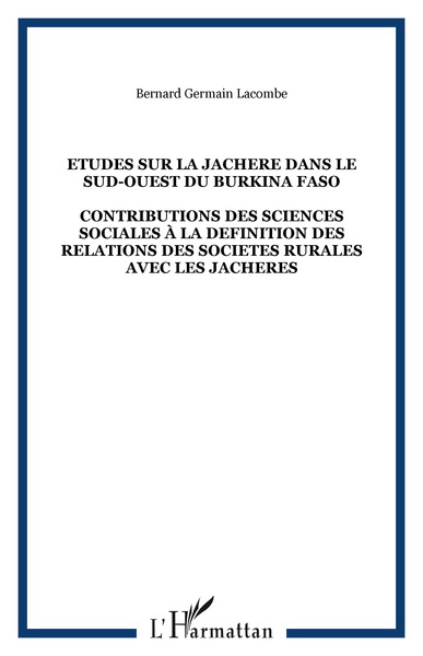 ETUDES SUR LA JACHERE DANS LE SUD-OUEST DU BURKINA FASO - CONTRIBUTIONS DES SCIENCES SOCIALES À LA DEFINITION DES RELATIONS DES SOCIETES RURALES AVEC LES JACHERES