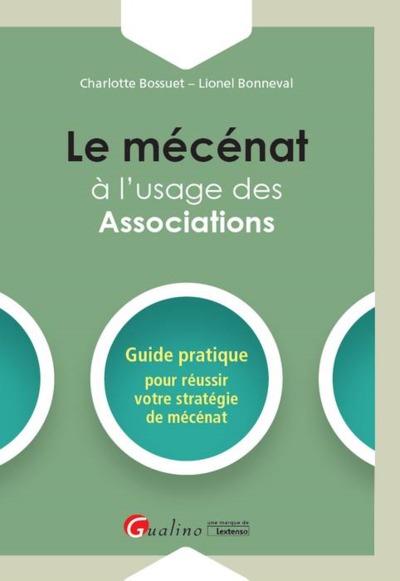 LE MECENAT A L USAGE DES ASSOCIATIONS - GUIDE PRATIQUE POUR REUSSIR VOTRE STRATEGIE DE MECENAT