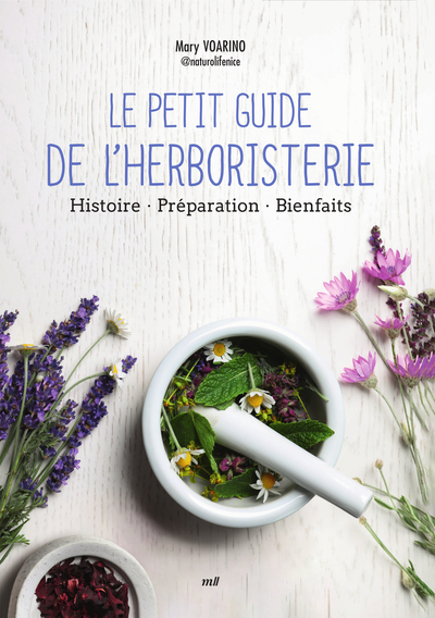 Le Petit Guide de l'herboristerie - Histoire - Préparation - Bienfaits