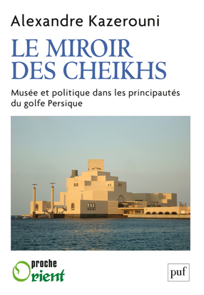 Le  miroir des cheikhs - Musée et politique dans les principautés du golfe Persique