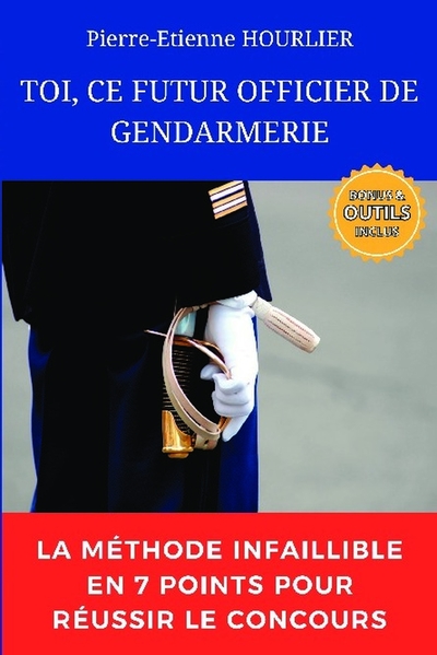 TOI, CE FUTUR OFFICIER DE GENDARMERIE - La méthode infaillible en 7 points pour réussir le concours