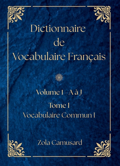 Dictionnaire de Vocabulaire Français - Volume 1 Lettre A à J - Tome I - Vocabulaire Commun I