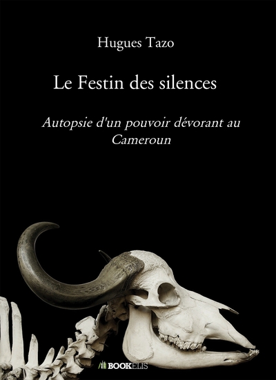 Le Festin des silences - Autopsie d'un pouvoir dévorant au Cameroun
