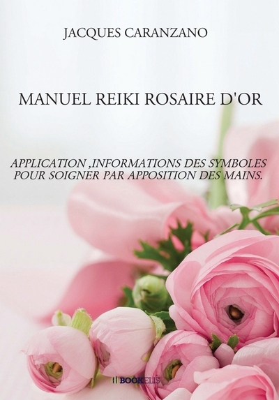 MANUEL REIKI ROSAIRE D'OR - APPLICATION ,INFORMATIONS DES SYMBOLES POUR SOIGNER PAR APPOSITION DES MAINS.