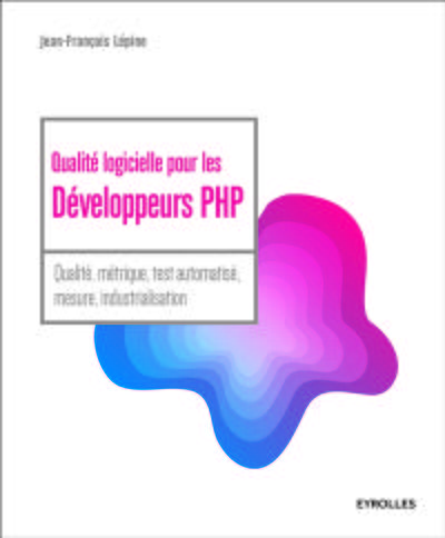 QUALITE LOGICIELLE POUR LES DEVELOPPEURS PHP - QUALITE, METRIQUE, TEST AUTOMATISE, MESURE, INDUSTRIALISATION