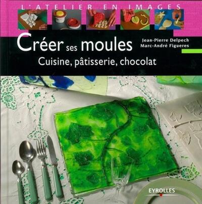 Créer ses moules - Cuisine, pâtisserie, chocolat