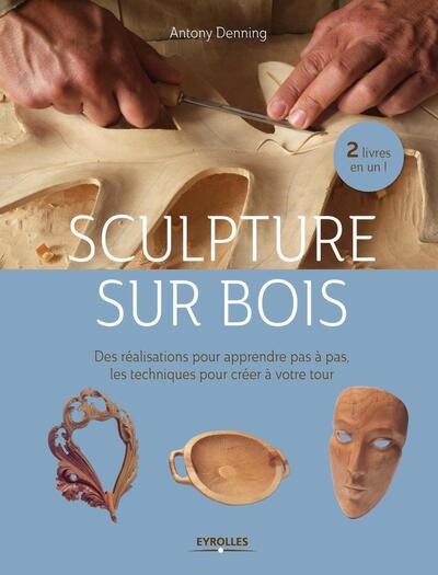 Sculpture sur bois - Des réalisations pour apprendre pas à pas. Les techniques pour créer à votre tour.
