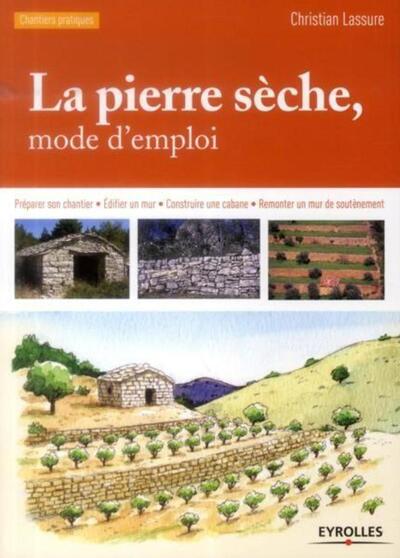 La pierre sèche, mode d'emploi - Préparer son chantier - Edifier un mur - Construire une cabane - Remonter un mur de soutènement.