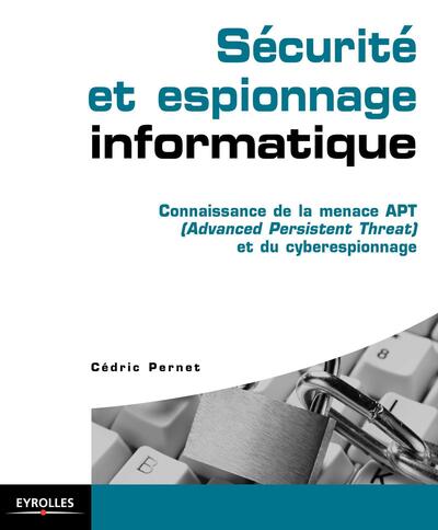 Sécurité et espionnage informatique. Guide technique de prévention - Connaissance de la menace APT (Advanced Persistent Threat) et du cyber espionnage.