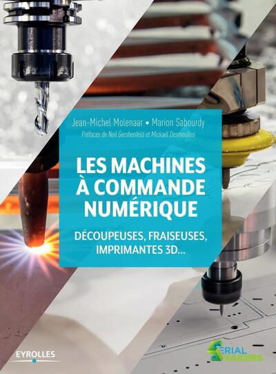 Les machines à commande numérique - Découpeuse, fraiseuses, imprimantes 3D... Préfaces de Neil Gershenfeld et Mickaël Desmoulins