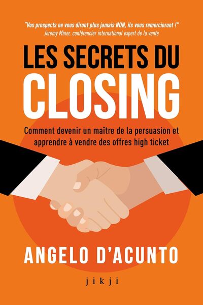 Les secrets du closing - Comment devenir un maître de la persuasion et apprendre à vendre des offres high ticket