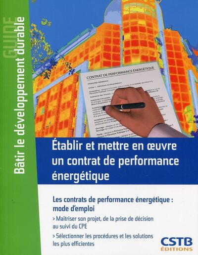 Etablir et mettre en oeuvre un contrat de performance énergétique - Les contrats de performance énergétique : mode d'emploi. Maîtriser son projet, de la prise de décision au suivi du CPE. Sélectionner  les procédures et les solutions les plus efficientes.