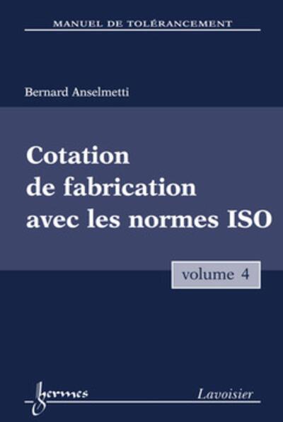 Manuel de tolérancement. Volume 4 : Cotation de fabrication avec les normes ISO