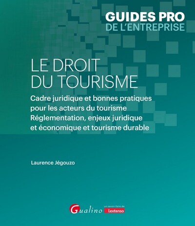 Le droit du tourisme - Cadre juridique et bonnes pratiques pour les acteurs du tourisme. Réglementation, enjeux juridique et économique et tourisme durable