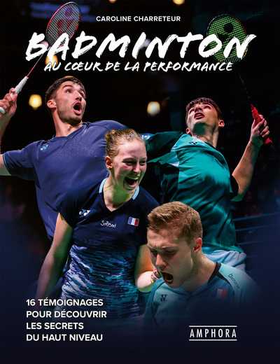 BADMINTON AU COEUR DE LA PERFORMANCE - 16 témoignages pour découvrir les secrets du haut niveau