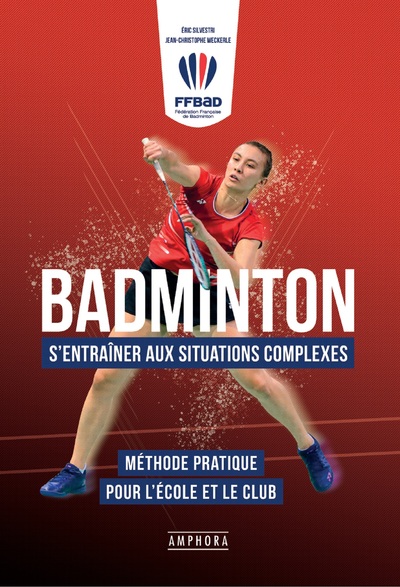 Badminton - S'entrainer aux situations complexes - Méthode pratique pour l'école et le club