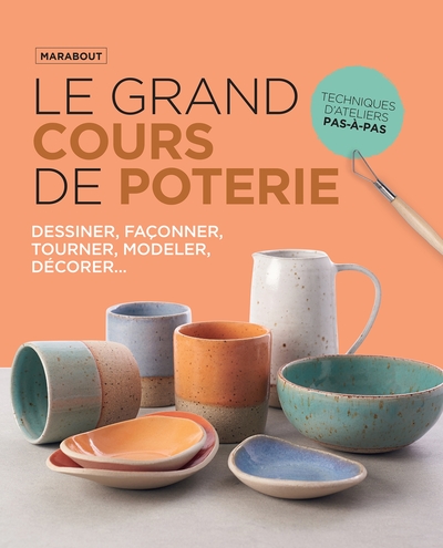 Le grand cours de poterie : nouvelle édition - Le guide incontournable pour apprendre, maîtriser et aimer la poterie