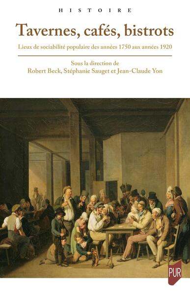 Tavernes, cafés, bistrots - Lieux de sociabilité populaire des années 1750 aux années 1920