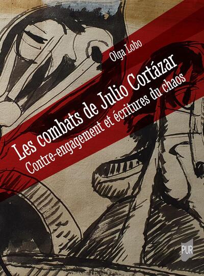 Les combats de Julio Cortázar - Contre-engagement et écritures du chaos