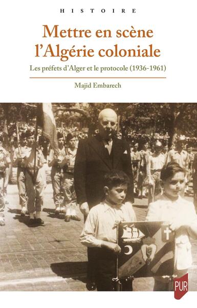 Mettre en scène l'Algérie coloniale - Les préfets d'Alger et le protocole (1936-1961)