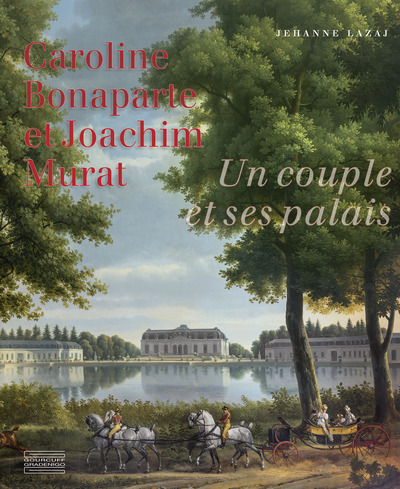 Caroline Bonaparte et Joachim Murat - Un couple et ses palais