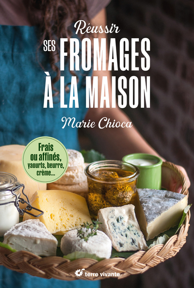 Réussir ses fromages à la maison - Frais ou affinés, yaourts, beurre, crème- Nouvelle édition